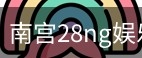 南宫28ng娱乐最新官网